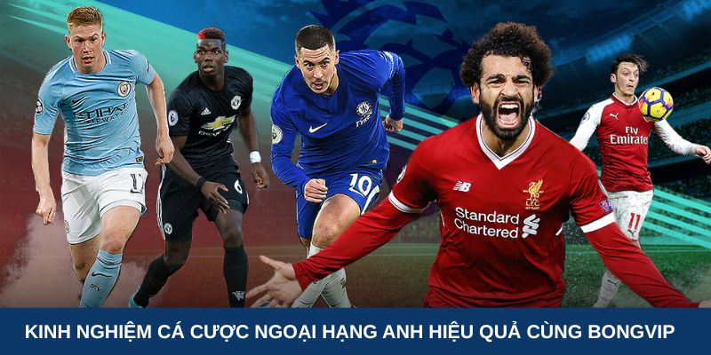 Kinh nghiệm cá cược Ngoại hạng Anh hiệu quả cùng Bongvip