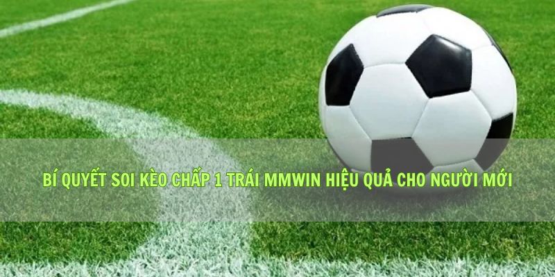 Bí Quyết Soi Kèo Chấp 1 Trái Mmwin Hiệu Quả Cho Người Mới